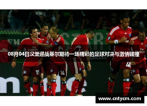 08月04日汉堡迎战基尔期待一场精彩的足球对决与激情碰撞