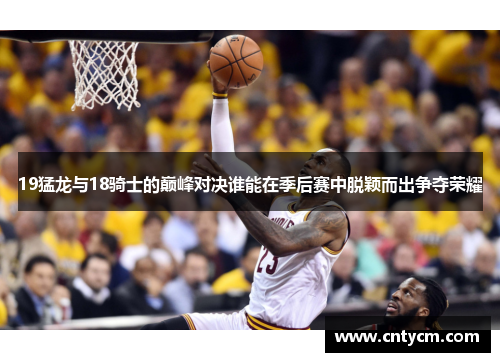 19猛龙与18骑士的巅峰对决谁能在季后赛中脱颖而出争夺荣耀