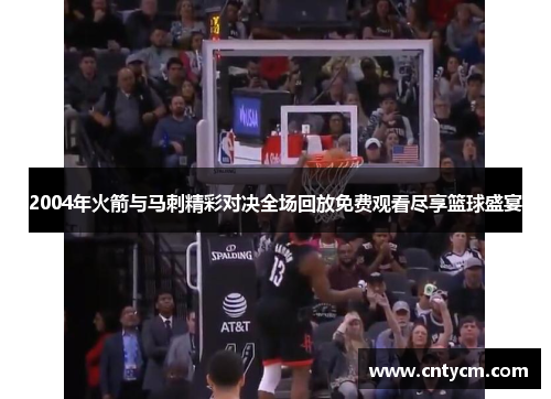 2004年火箭与马刺精彩对决全场回放免费观看尽享篮球盛宴