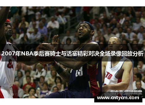 2007年NBA季后赛骑士与活塞精彩对决全场录像回放分析