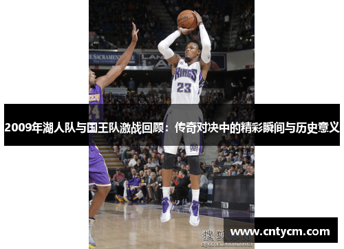 2009年湖人队与国王队激战回顾：传奇对决中的精彩瞬间与历史意义