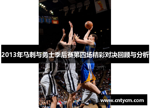 2013年马刺与勇士季后赛第四场精彩对决回顾与分析