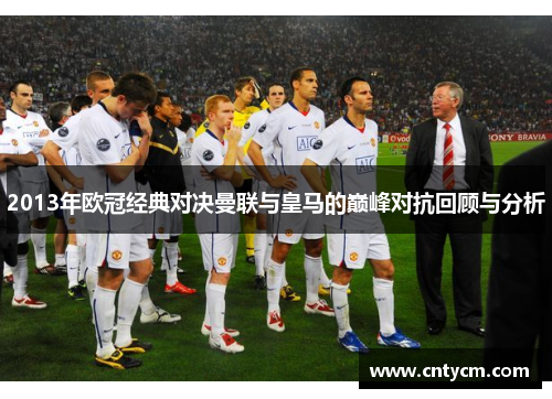 2013年欧冠经典对决曼联与皇马的巅峰对抗回顾与分析