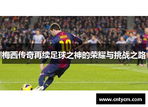 梅西传奇再续足球之神的荣耀与挑战之路