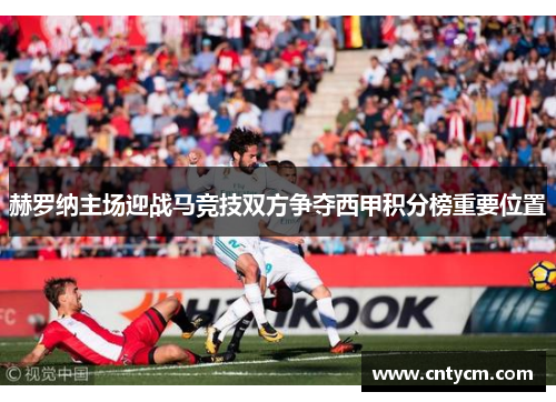 赫罗纳主场迎战马竞技双方争夺西甲积分榜重要位置