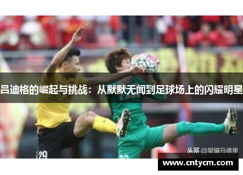 吕迪格的崛起与挑战：从默默无闻到足球场上的闪耀明星